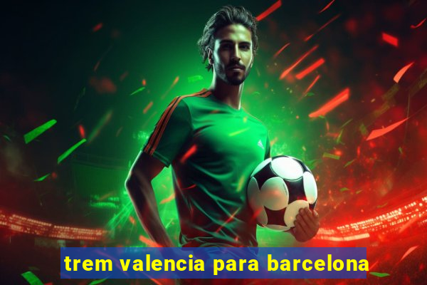 trem valencia para barcelona